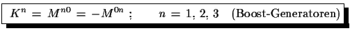 $\displaystyle \shadowbox{
 $K^{n}\,=\,M^{n0}\,=\,-M^{0n}\,\,;\qquad
 n\,=\,1,\,2,\,3\quad \text{(Boost-Generatoren)}$}$