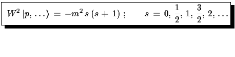 $\displaystyle \shadowbox{
 $\displaystyle{
 W^{2}\,\ensuremath{\vert p,\,\dots\...
...s\,(s\,+\,1)\,\,;\qquad
 s\,=\,0,\,\frac{1}{2},\,1,\,\frac{3}{2},\,2,\,\dots}$}$
