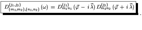 $\displaystyle \shadowbox{ $D^{(j_{1},j_{2})}_{(m_{1},m_{2}),
 (n_{1},n_{2})}\,(...
...mbda})\,
 D^{(j_{2})}_{m_{2}n_{2}}\,(\vec{\varphi}\,+\,i\,\vec{\lambda})$}\,\,.$