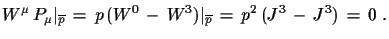 $\displaystyle W^{\mu}\,P_{\mu}\vert _{\overline{p}}\,=\,
 p\,(W^{0}\,-\,W^{3})\vert _{\overline{p}}\,=\,
 p^{2}\,(J^{3}\,-\,J^{3})\,=\,0\,\,.$