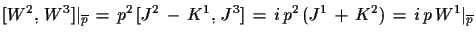 $\displaystyle [W^{2},\,W^{3}]\vert _{\overline{p}}\,=\,p^{2}\,[J^{2}\,-\,K^{1},\,J^{3}]\,=\,
 i\,p^{2}\,(J^{1}\,+\,K^{2})\,=\,i\,p\,W^{1}\vert _{\overline{p}}$
