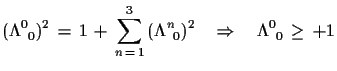 $\displaystyle (\Lambda^{0}_{\,\,\,0})^{2}\,=\,1\,+\,\sum\limits_{n\,=\,1}^{3}\,(\Lambda^{n}_{\,\,\,0})^{2}\quad
 \Rightarrow\quad \Lambda^{0}_{\,\,\,0}\,\geq\,+1$