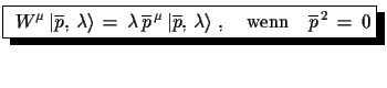 $\displaystyle \shadowbox{
 $W^{\mu}\,\ensuremath{\vert\overline{p},\,\lambda\ra...
...ine{p},\,\lambda\rangle}\,\,,\quad
 \text{wenn}\quad \overline{p}^{\,2}\,=\,0$}$