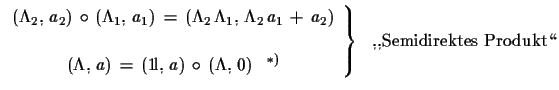 $\displaystyle \left.
 \begin{array}{c}
 (\Lambda_{2},\,a_{2})\,\circ\,(\Lambda_...
...a,\,0)\,\,\,\,\,^{*)}
 \end{array}\right\}\,\,\text{
 ,,Semidirektes Produkt\lq\lq }$