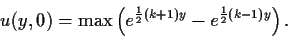 \begin{displaymath}
u(y,0) = {\rm max}
\left(
e^{\frac{1}{2}(k+1)y}
-e^{\frac{1}{2}(k-1)y}
\right)
.
\end{displaymath}