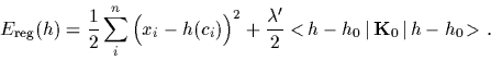 \begin{displaymath}
E_{\rm reg} (h)
=
\frac{1}{2}\sum_i^n \Big( x_i-h(c_i) \Big)...
...lambda^\prime}{2}<\!h-h_0\,\vert\,{\bf K}_0\,\vert\,h-h_0\!>
.
\end{displaymath}