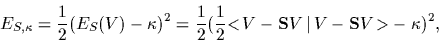 \begin{displaymath}
E_{S,\kappa}
=\frac{1}{2}(E_S(V)-\kappa)^2
=\frac{1}{2}(\frac{1}{2}\mbox{$<\!V-{\bf S}V\,\vert\,V-{\bf S}V\!>$}-\kappa)^2
,
\end{displaymath}
