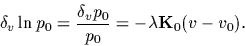 \begin{displaymath}
\delta_{v} \ln p_0
=
\frac{\delta_{v} p_0}{p_0}
= -\lambda{\bf K}_0(v-v_0)
.
\end{displaymath}