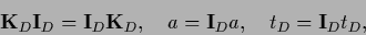 \begin{displaymath}
{{\bf K}}_D {\bf I}_D = {\bf I}_D {{\bf K}}_D
,\quad
a = {\bf I}_D a
,\quad
t_D = {\bf I}_D t_D
,
\end{displaymath}