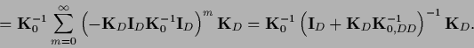 \begin{displaymath}
={\bf K}_0^{-1} \sum_{m=0}^\infty
\left(-{\bf K}_D {\bf I}_D...
...I}_D
+ {\bf K}_D {\bf K}_{0,DD}^{-1}\right)^{-1}{\bf K}_D
.
\end{displaymath}