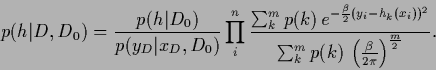 \begin{displaymath}
p(h\vert D,D_0)
=
\frac{p(h\vert D_0)}{p(y_D\vert x_D,D_0)}
...
...um_k^m p(k)\, \left(\frac{\beta}{2\pi}\right)^{\frac{m}{2}}}
.
\end{displaymath}