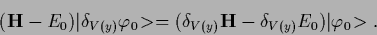 \begin{displaymath}
({\bf H}-E_0)\vert\delta_{V(y)} \varphi_0\!>
=
(\delta_{V(y)} {\bf H} -\delta_{V(y)} E_0)\vert\varphi_0\!>
.
\end{displaymath}