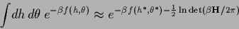 \begin{displaymath}
\int \!dh\, d\theta\, e^{-\beta f(h,\theta)}
\approx
e^{-\beta f(h^*,\theta^*)
-\frac{1}{2}\ln \det (\beta {\bf H}/2\pi)
}
\end{displaymath}