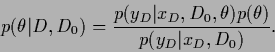 \begin{displaymath}
p(\theta\vert D,D_0) =
\frac{p(y_D\vert x_D,D_0,\theta)
p(\theta)}{p(y_D\vert x_D,D_0)}
.
\end{displaymath}