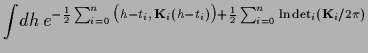 $\displaystyle \int\!dh\,
e^{-\frac{1}{2} \sum_{i=0}^{n}
\big( {h}-t_i,\, {\bf K}_i ({h}-t_i) \big)
+\frac{1}{2} \sum_{i=0}^{n} \ln \det_i ({\bf K}_i/2\pi)
}$