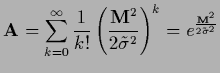 $\displaystyle {\bf A} =
\sum_{k=0}^\infty \frac{1}{k!}
\left( \frac{{\bf M}^2 }{2\tilde\sigma^2}\right)^k
=e^{\frac{{\bf M}^2}{2\tilde\sigma^2}}$