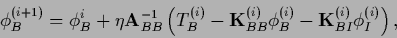 \begin{displaymath}
\phi_B^{(i+1)} = \phi_B^{i} +
\eta {\bf A}_{BB}^{-1}
\left(
...
...i)} \phi_B^{(i)} - {{\bf K}}_{BI}^{(i)} \phi_I^{(i)}
\right),
\end{displaymath}
