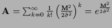 ${\bf A} = \sum_{k=0}^\infty \frac{1}{k!}
\left( \frac{{\bf M}^2 }{2\tilde\sigma^2}\right)^k
=e^{\frac{{\bf M}^2}{2\tilde\sigma^2}}$