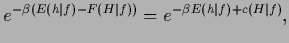 $\displaystyle e^{-\beta \left( E({h}\vert f)-F({H}\vert f) \right)}
= e^{-\beta E({h}\vert f)+c({H}\vert f)}
,$