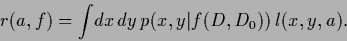 \begin{displaymath}
r(a,f) = \int\!dx\,dy\,p(x,y\vert f(D,D_0)) \, l(x,y,a)
.
\end{displaymath}