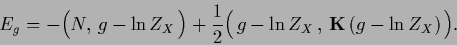 \begin{displaymath}
E_{g} =
-\Big(N , \, g -\ln Z_X\, \Big)
+\frac{1}{2}\Big( \,g -\ln Z_X \,, \,{{\bf K}}\,(g -\ln Z_X)\,\Big)
.
\end{displaymath}