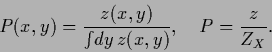 \begin{displaymath}
P(x,y) = \frac{z(x,y)}{\int \!dy\, z(x,y)},
\quad
P = \frac{z}{Z_X}
.
\end{displaymath}