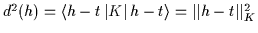 $d^2 (h)
= \mbox{$
\left\langle h-t\left\vert K\rule[\tiefe]{0cm}{\hoehe}
\right\vert h-t\right\rangle $}
= \vert\vert h-t\vert\vert^2_{K}
$